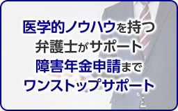 医学的ノウハウを持つ 弁護士がサポート 障害年金申請まで ワンストップサポート