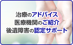 治療のアドバイス 医療機関のご紹介 後遺障害の認定サポート