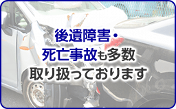 後遺障害・死亡事故も多数取り扱っております